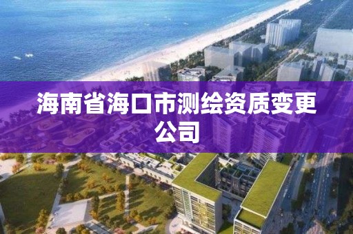 海南省海口市测绘资质变更公司