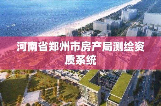 河南省郑州市房产局测绘资质系统