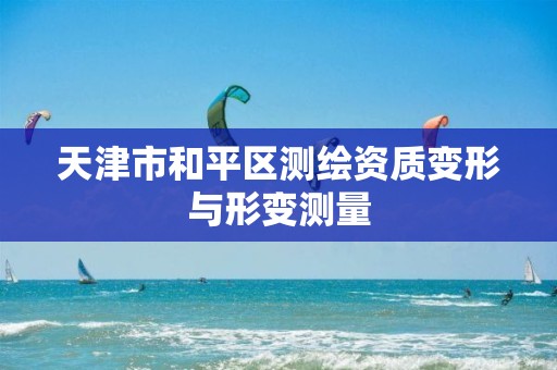 天津市和平区测绘资质变形与形变测量