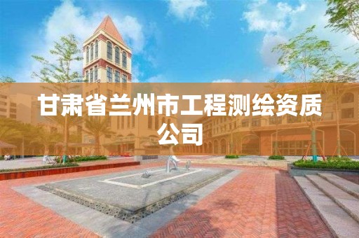 甘肃省兰州市工程测绘资质公司