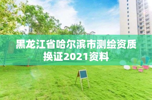 黑龙江省哈尔滨市测绘资质换证2021资料