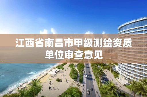 江西省南昌市甲级测绘资质单位审查意见 江西省南昌市甲级测绘资质单位审查意见