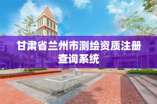 甘肃省兰州市测绘资质注册查询系统