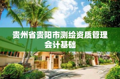 贵州省贵阳市测绘资质管理会计基础