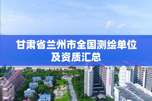 甘肃省兰州市全国测绘单位及资质汇总