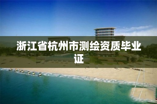 浙江省杭州市测绘资质毕业证