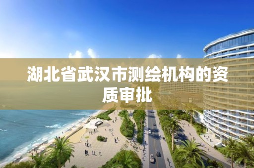 湖北省武汉市测绘机构的资质审批