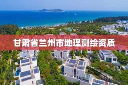 甘肃省兰州市地理测绘资质