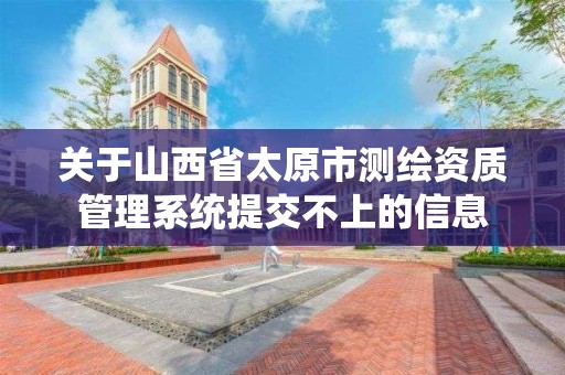 关于山西省太原市测绘资质管理系统提交不上的信息