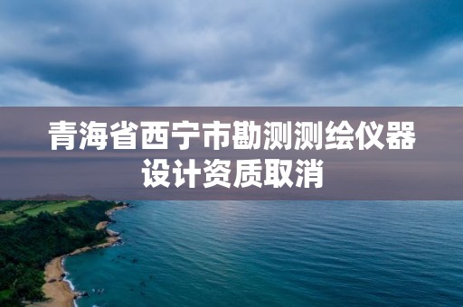 青海省西宁市勘测测绘仪器设计资质取消