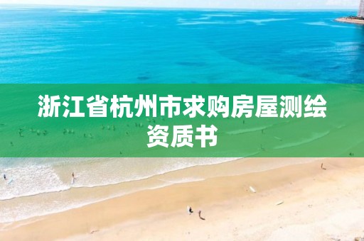 浙江省杭州市求购房屋测绘资质书