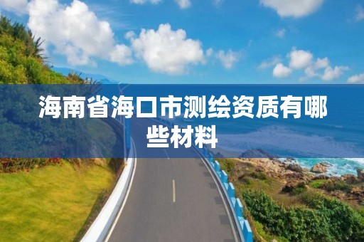 海南省海口市测绘资质有哪些材料