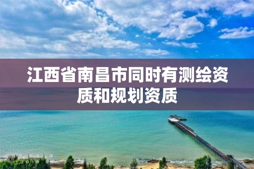 江西省南昌市同时有测绘资质和规划资质