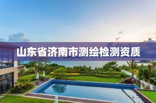 山东省济南市测绘检测资质