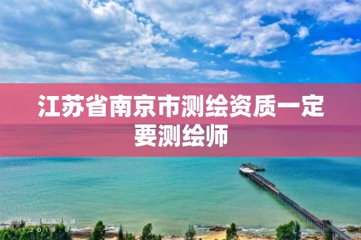 江苏省南京市测绘资质一定要测绘师