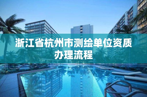 浙江省杭州市测绘单位资质办理流程