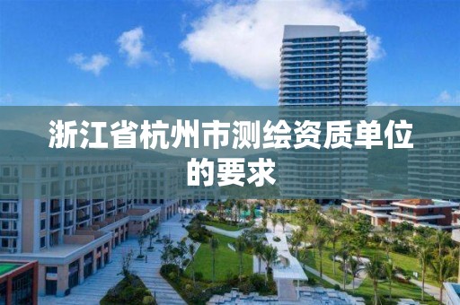 浙江省杭州市测绘资质单位的要求