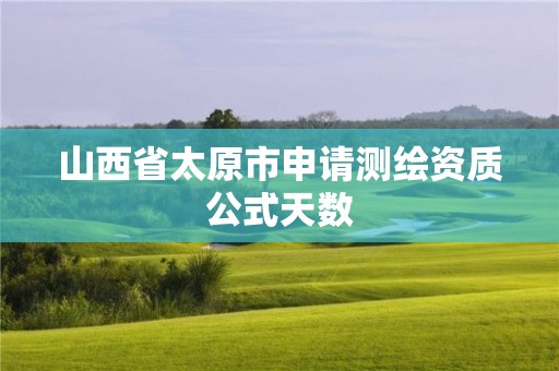 山西省太原市申请测绘资质公式天数