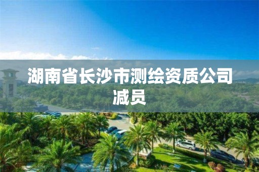 湖南省长沙市测绘资质公司减员