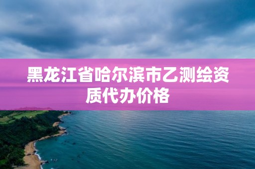 黑龙江省哈尔滨市乙测绘资质代办价格