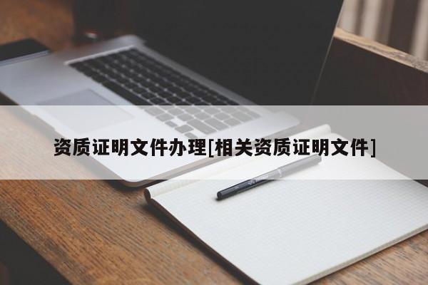 资质证明文件办理[相关资质证明文件]