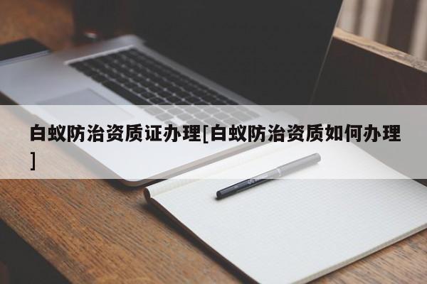 白蚁防治资质证办理[白蚁防治资质如何办理]