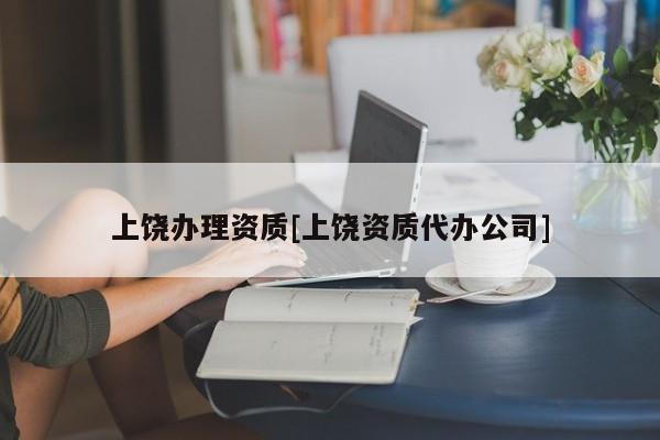 上饶办理资质[上饶资质代办公司]