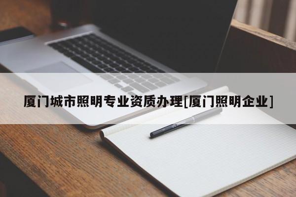 厦门城市照明专业资质办理[厦门照明企业]