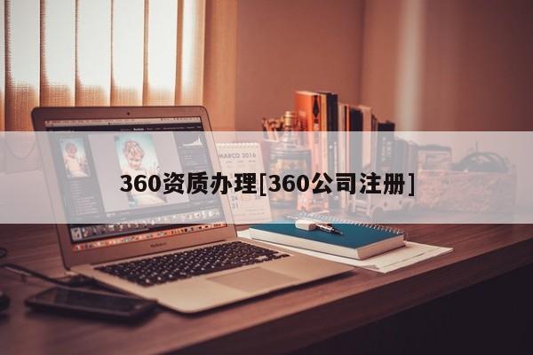 360资质办理[360公司注册]