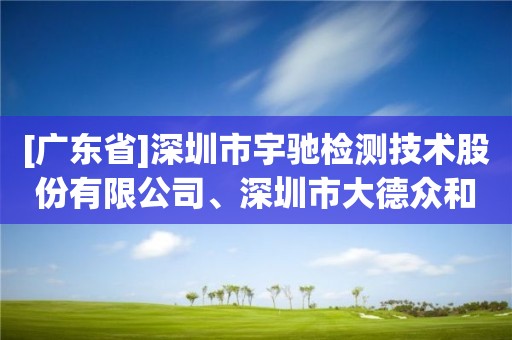 [广东省]深圳市宇驰检测技术股份有限公司、深圳市大德众和科技有限公司申请测绘资质主要信息进行公开