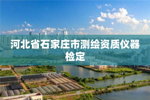 河北省石家庄市测绘资质仪器检定