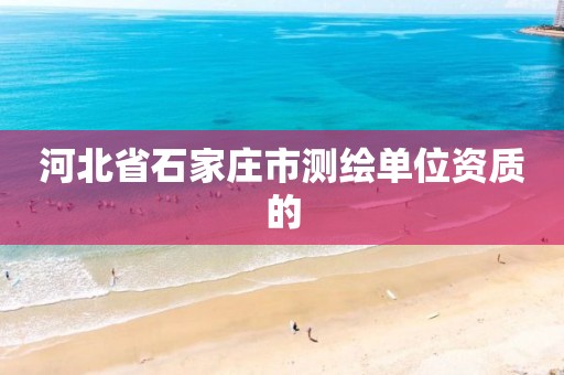 河北省石家庄市测绘单位资质的