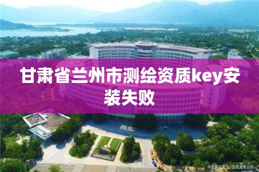 甘肃省兰州市测绘资质key安装失败