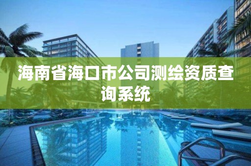 海南省海口市公司测绘资质查询系统