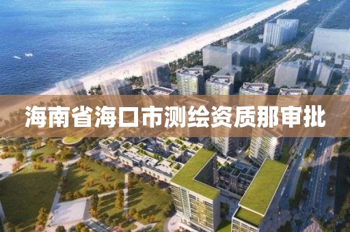 海南省海口市测绘资质那审批