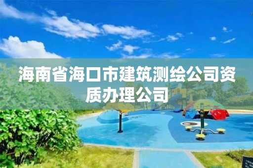 海南省海口市建筑测绘公司资质办理公司