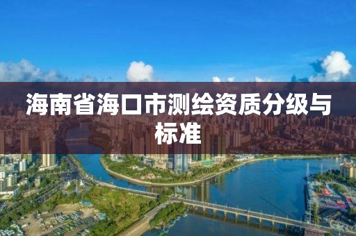 海南省海口市测绘资质分级与标准