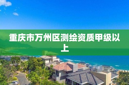 重庆市万州区测绘资质甲级以上