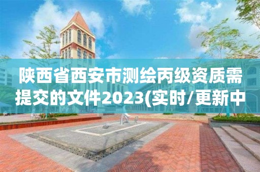 陕西省西安市测绘丙级资质需提交的文件2023(实时/更新中)