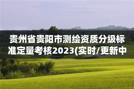 贵州省贵阳市测绘资质分级标准定量考核2023(实时/更新中)