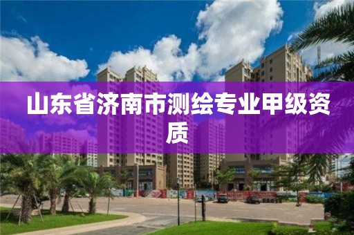 山东省济南市测绘专业甲级资质