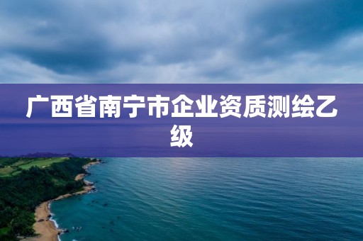 广西省南宁市企业资质测绘乙级