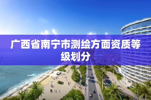 广西省南宁市测绘方面资质等级划分