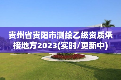 贵州省贵阳市测绘乙级资质承接地方2023(实时/更新中)