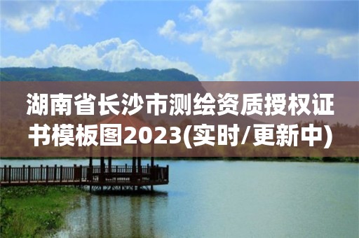 湖南省长沙市测绘资质授权证书模板图2023(实时/更新中)