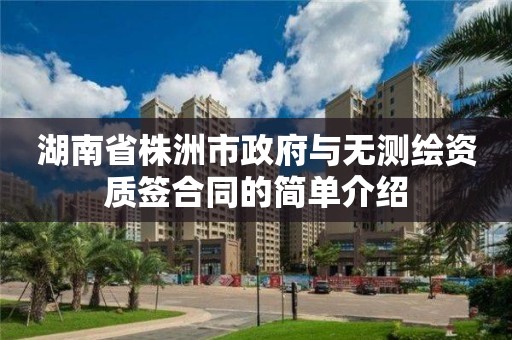 湖南省株洲市政府与无测绘资质签合同的简单介绍