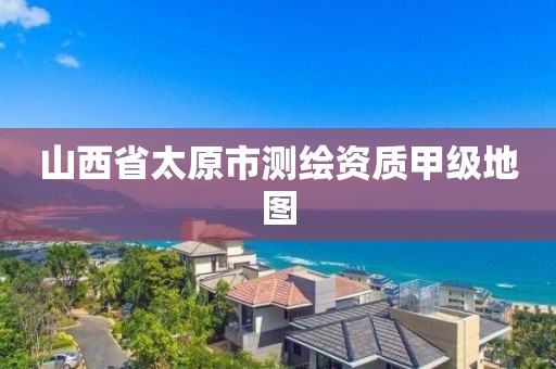 山西省太原市测绘资质甲级地图