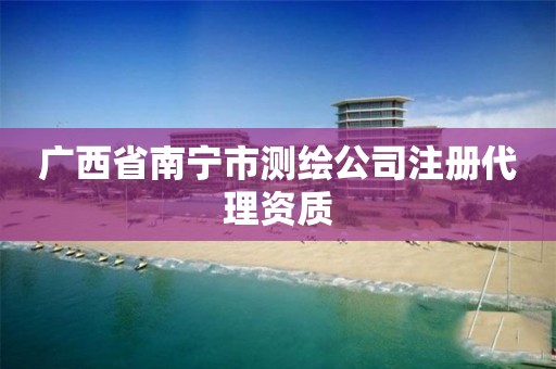 广西省南宁市测绘公司注册代理资质