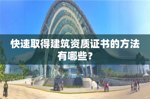 快速取得建筑资质证书的方法有哪些？