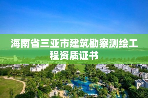 海南省三亚市建筑勘察测绘工程资质证书